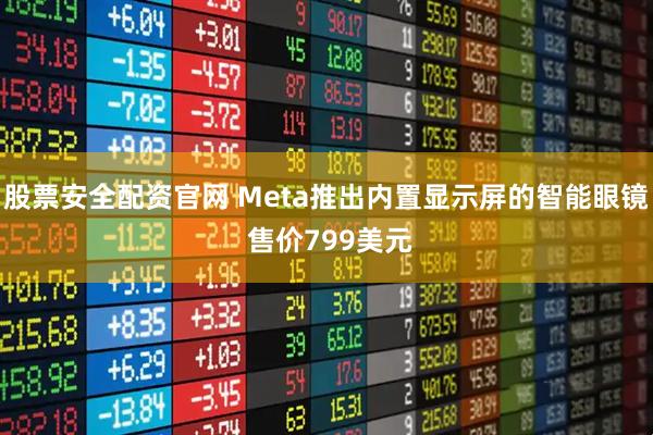 股票安全配资官网 Meta推出内置显示屏的智能眼镜 售价799美元