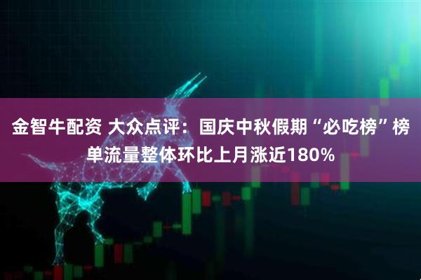 金智牛配资 大众点评：国庆中秋假期“必吃榜”榜单流量整体环比上月涨近180%