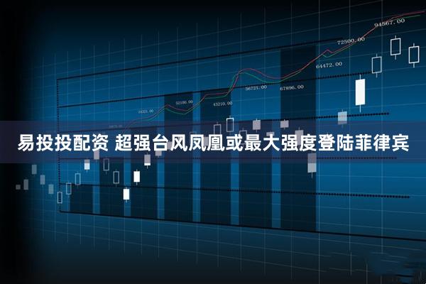 易投投配资 超强台风凤凰或最大强度登陆菲律宾