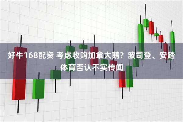 好牛168配资 考虑收购加拿大鹅？波司登、安踏体育否认不实传闻