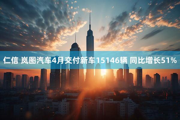 仁信 岚图汽车4月交付新车15146辆 同比增长51%