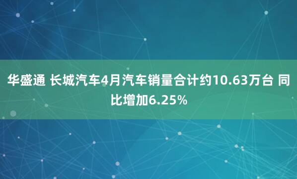 华盛通 长城汽车4月汽车销量合计约10.63万台 同比增加6.25%