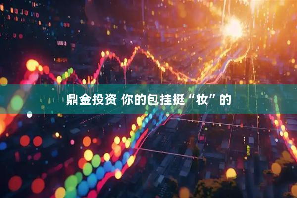 鼎金投资 你的包挂挺“妆”的